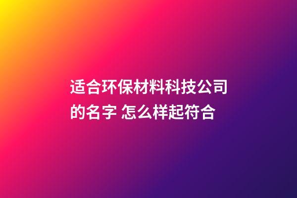 适合环保材料科技公司的名字 怎么样起符合-第1张-公司起名-玄机派